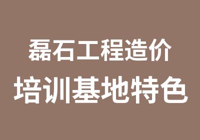 磊石工程造价培训基地特色造价教育