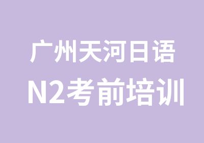 广州天河日语N2考前培训辅导班