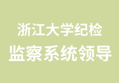 浙江大学纪检监察系统领导干部能力提升研修班