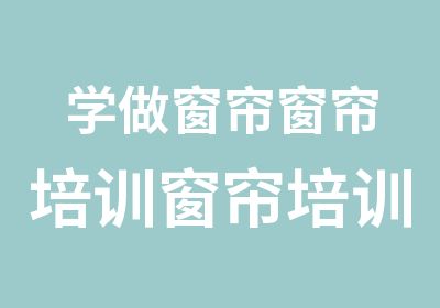 学做窗帘窗帘培训窗帘培训班