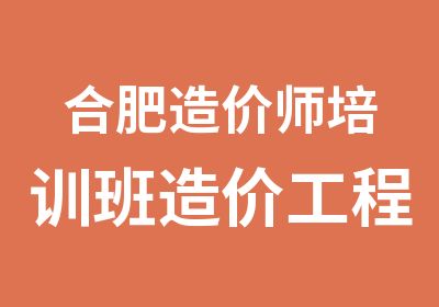 合肥造价师培训班造价工程师面授精讲班