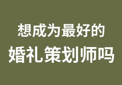 想成为好的婚礼策划师吗？来叶子职业培训学校