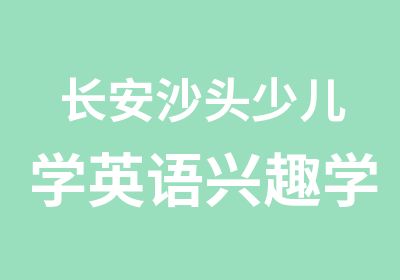 长安沙头少儿学英语兴趣学习班