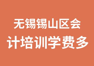 无锡锡山区会计培训学费多少