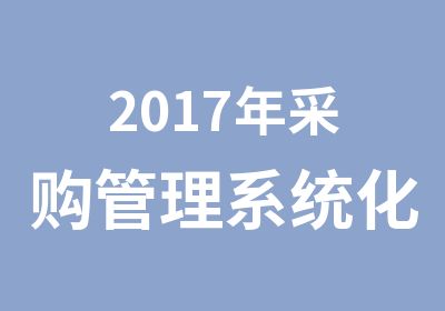 2017年采购管理系统化培训以及能力等级评定