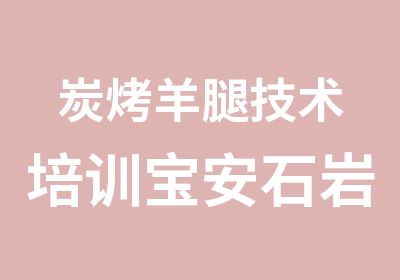 炭烤羊腿技术培训宝安石岩烤羊腿培训基地