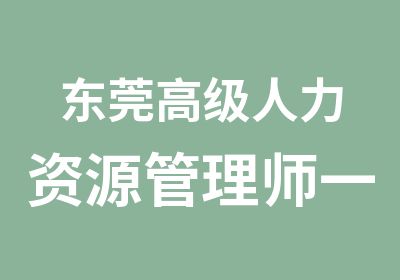 东莞人力资源管理师一级培训