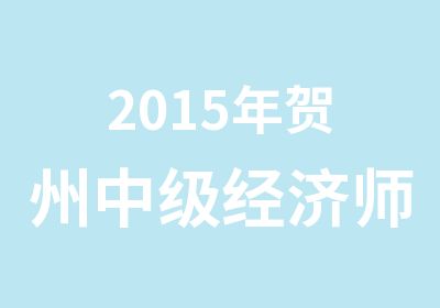 2015年贺州中级经济师考试培训课程