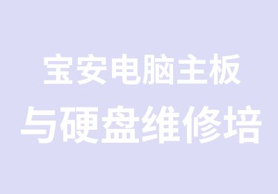 宝安电脑主板与硬盘维修培训课程