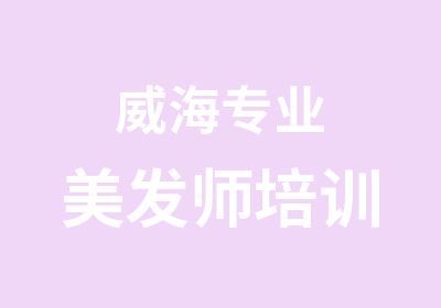 威海专业美发师培训