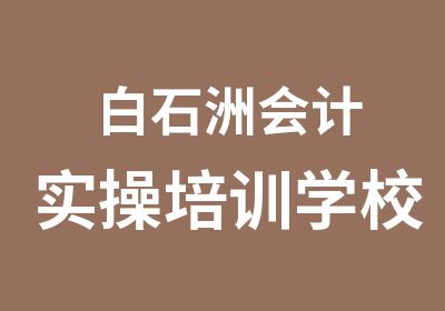 白石洲会计实操培训学校