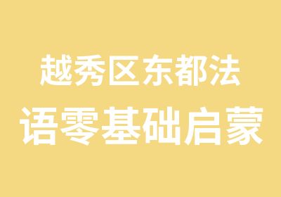 越秀区东都法语零基础启蒙培训班