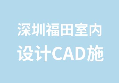 深圳福田室内设计CAD施工图培训