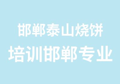 邯郸泰山烧饼培训邯郸专业的教特色烧饼技术学校