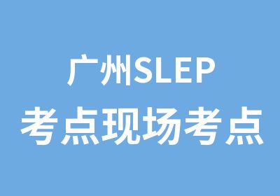 广州SLEP考点现场考点