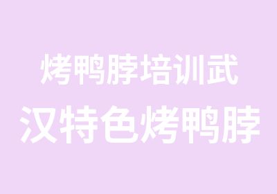 烤鸭脖培训武汉特色烤鸭脖