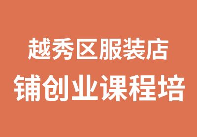 越秀区服装店铺创业课程培训基地