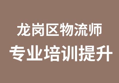 龙岗区物流师专业培训提升班辅导