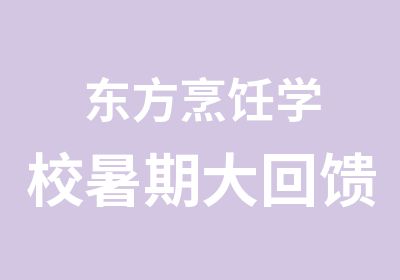 东方烹饪学校暑期大回馈