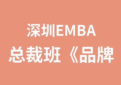 深圳EMBA总裁班《品牌高价值战略与塑造》