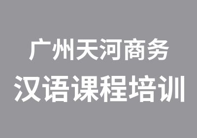 广州天河商务汉语课程培训班