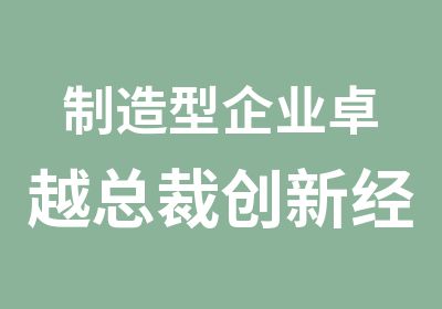 制造型企业卓越总裁创新经营实战班