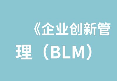 《企业创新管理（BLM）高层研修班》