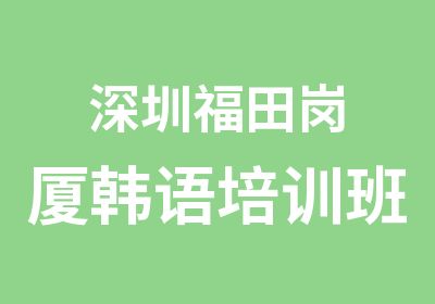 深圳福田岗厦韩语培训班