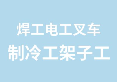 焊工电工叉车制冷工架子工培训学校