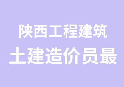 陕西工程建筑土建造价员新培训内容（西建教育）