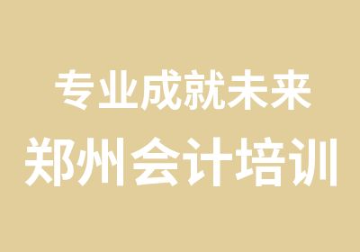 专业成就未来郑州会计培训金凯元