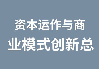 资本运作与商业模式创新总裁研修班