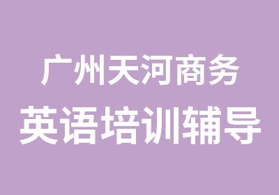 广州天河商务英语培训辅导课程