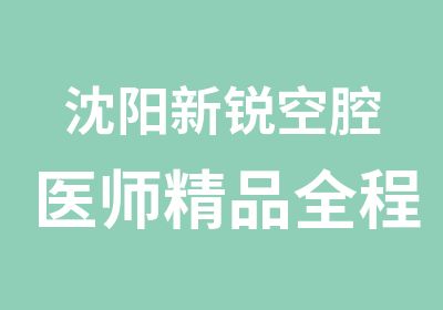 沈阳新锐空腔医师精品全程班