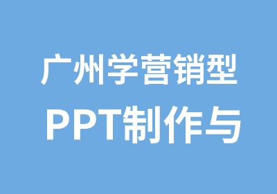 广州学营销型PPT制作与策划