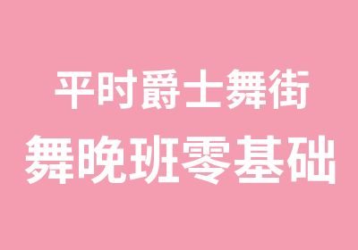 平时爵士舞街舞晚班零基础随到随学班