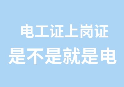 电工证上岗证是不是就是电工操作证