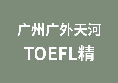 广州广外天河TOEFL精讲精练冲刺班