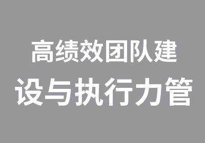 高绩效团队建设与执行力管理培训