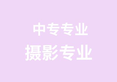 中专专业<em>摄影</em>专业