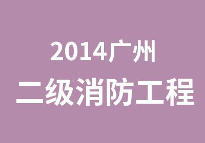 2014广州二级消防工程师招生培训简章