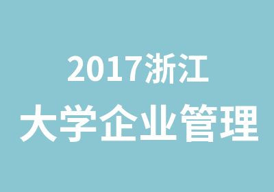 2017浙江大学企业管理专业同等学力申请硕士学位班