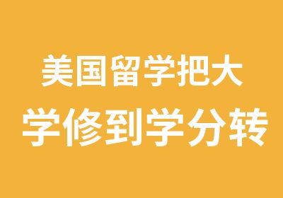 美国留学把大学修到学分转去申请美国大学