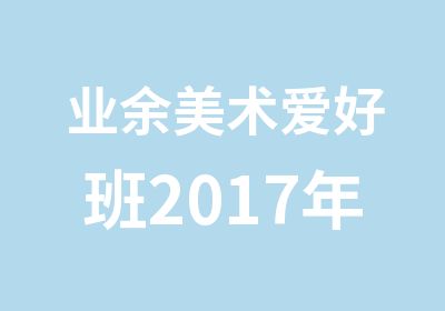 业余美术爱好班2017年寒暑假美术培训班课程