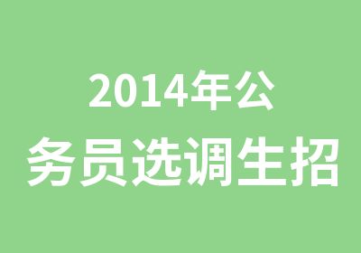 2014年公务员选调生招考培训计划