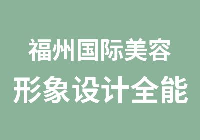 福州国际美容形象设计全能班