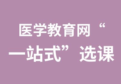 医学教育网“一站式”选课中心，85折钜惠