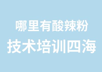 哪里有酸辣粉技术培训四海小吃培