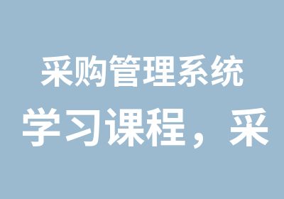 采购管理系统学习课程，采购公开课，采购培训实验基地