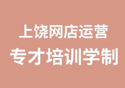 上饶网店运营专才培训学制三个月